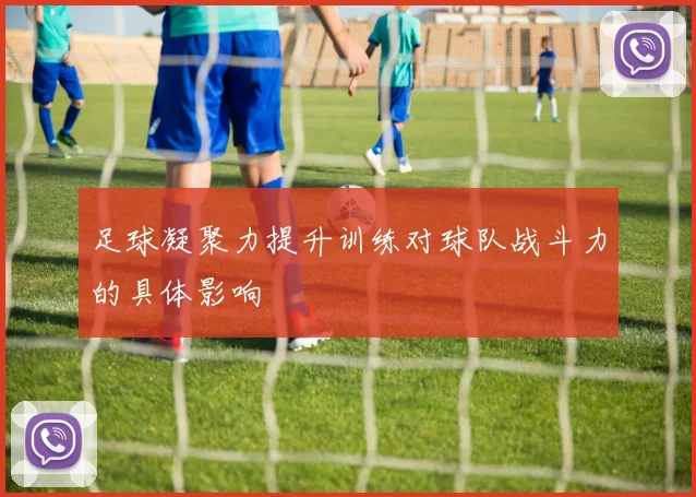 足球凝聚力提升训练对球队战斗力的具体影响