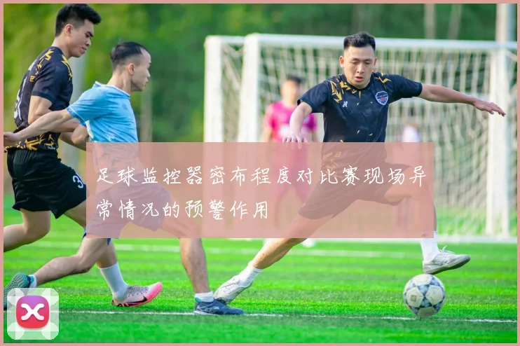 足球监控器密布程度对比赛现场异常情况的预警作用