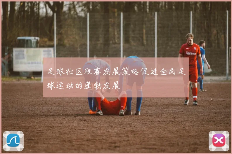 足球社区联赛发展策略促进全民足球运动的蓬勃发展