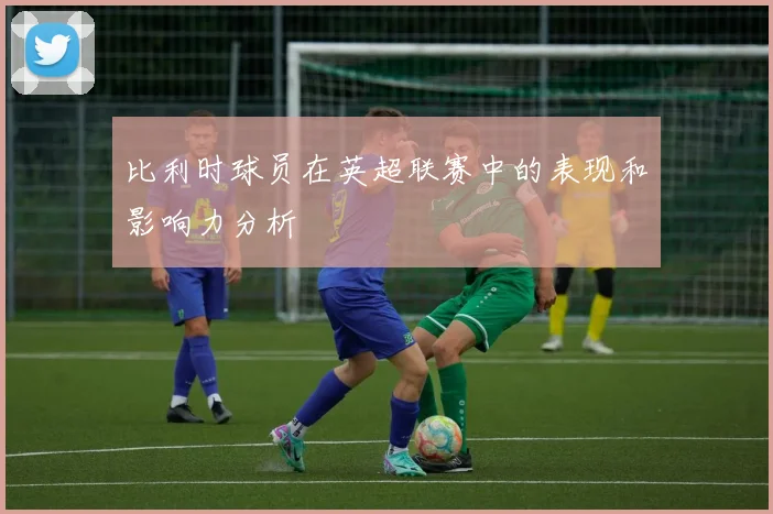 比利时球员在英超联赛中的表现和影响力分析