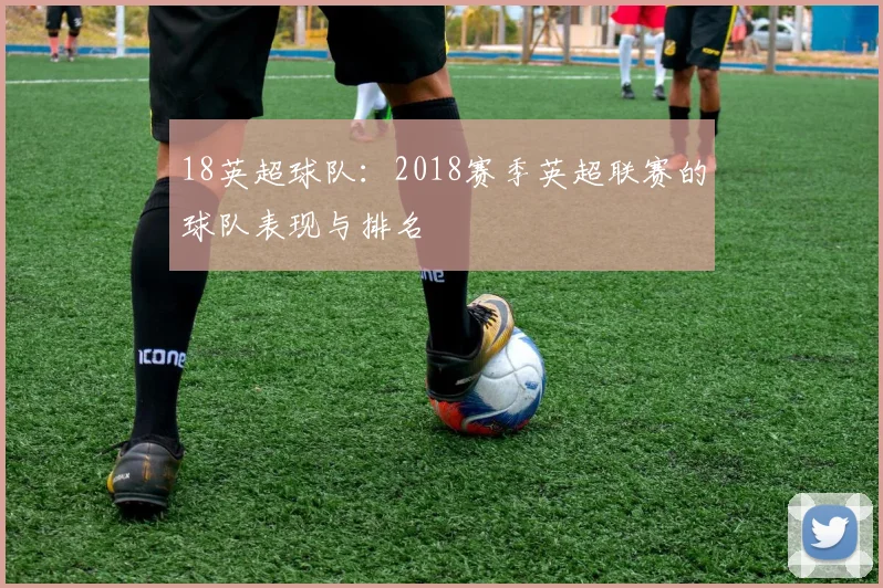 18英超球队：2018赛季英超联赛的球队表现与排名