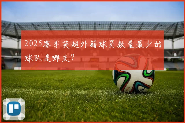 2025赛季英超外籍球员数量最少的球队是哪支？