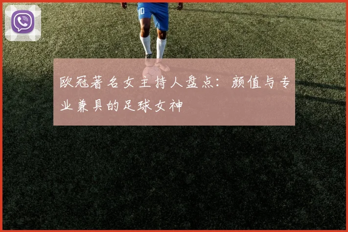 欧冠著名女主持人盘点：颜值与专业兼具的足球女神