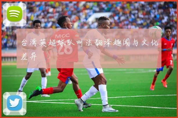 台湾英超球队叫法翻译趣闻与文化差异
