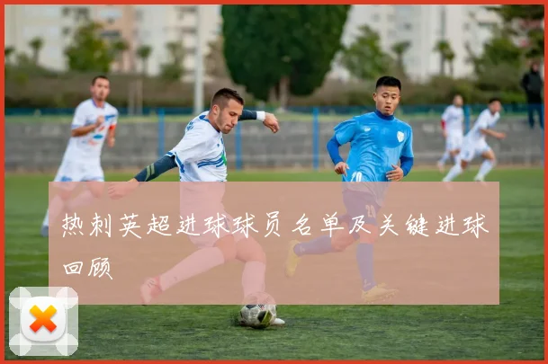 热刺英超进球球员名单及关键进球回顾