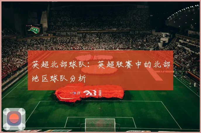 英超北部球队：英超联赛中的北部地区球队分析