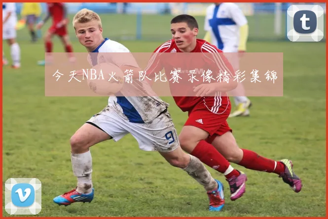 今天NBA火箭队比赛录像精彩集锦