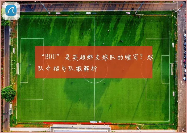 “BOU”是英超哪支球队的缩写？球队介绍与队徽解析