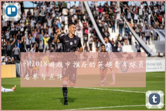 FM2018游戏中推荐的英超青年球员名单与点评